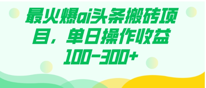 最火爆ai头条搬砖项目，单日操作收益100-300+-柚子资源网