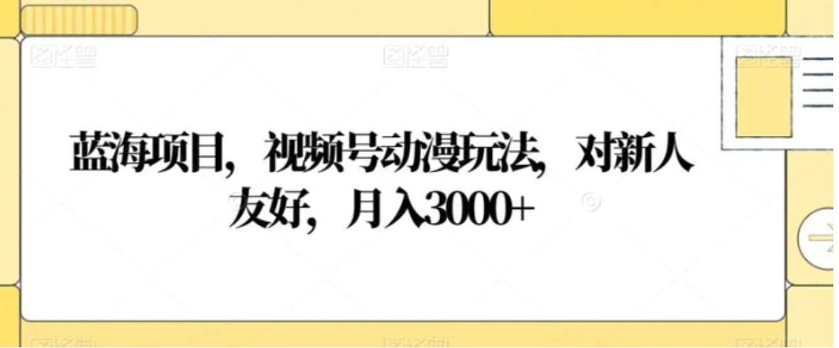 蓝海项目，视频号动漫玩法，对新人友好，月入3000+【揭秘】-柚子资源网