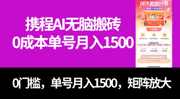 最新携程AI无脑搬砖，0成本，0门槛，单号月入1500，可矩阵操作-柚子资源网