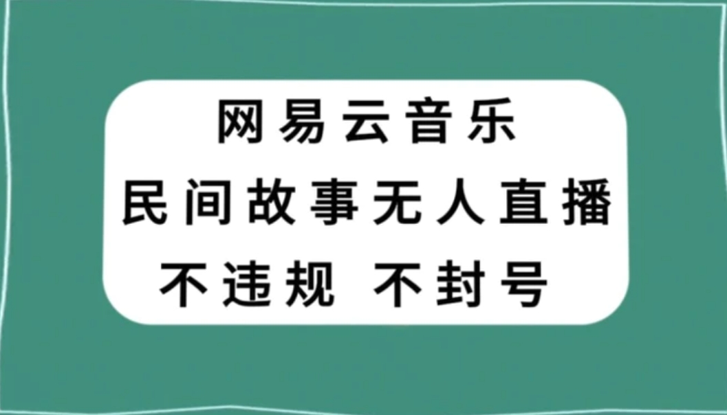 网易云民间故事无人直播，零投入低风险、人人可做【揭秘】-柚子资源网