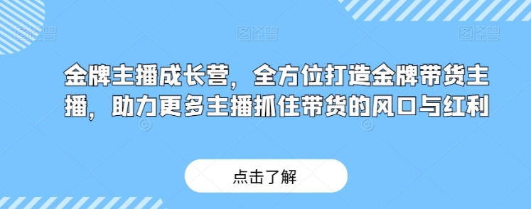 金牌主播成长营，全方位打造金牌带货主播，助力更多主播抓住带货的风口与红利-柚子资源网