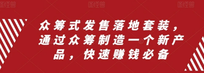 众筹 式发售落地套装，通过众筹制造一个新产品，快速赚钱必备-柚子资源网