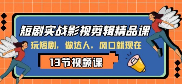 短剧实战影视剪辑精品课，玩短剧，做达人，风口就现在-柚子资源网