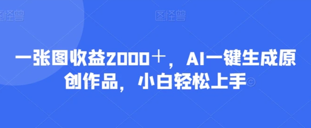 一张图收益2000＋，AI一键生成原创作品，小白轻松上手-柚子资源网