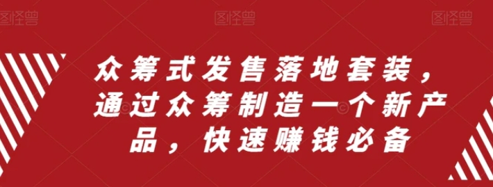 众筹式发售落地套装，通过众筹制造一个新产品，快速赚钱必备-柚子资源网