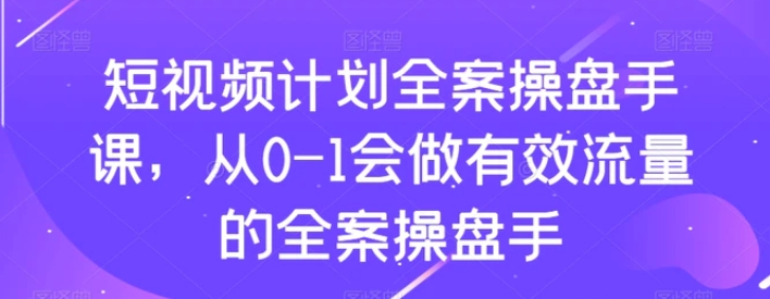 短视频计划全案操盘手课，从0-1会做有效流量的全案操盘手-柚子资源网