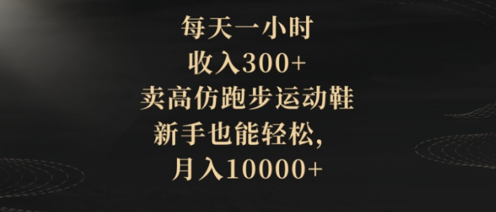 每天一小时，收入300+，卖高仿跑步运动鞋，新手也能轻松，月入10000+-柚子资源网