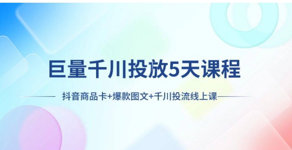 巨量千川投放5天课程：抖音商品卡+爆款图文+千川投流线上课-柚子资源网