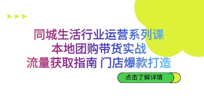 同城生活行业运营系列课：本地团购带货实战，流量获取指南 门店爆款打造-柚子资源网