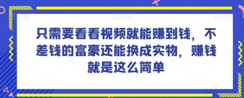 谁做过这么简单的项目？只需要看看视频就能赚到钱，不差钱的富豪还能换成实物，赚钱就是这么简单！【揭秘】-柚子资源网