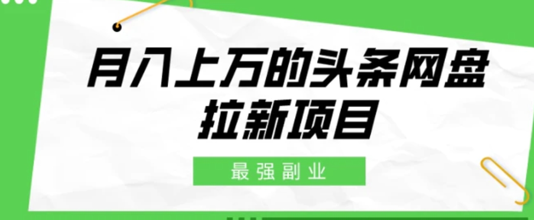 最强副业，月入上万的头条网盘拉新项目，小白新手轻松上手-柚子资源网