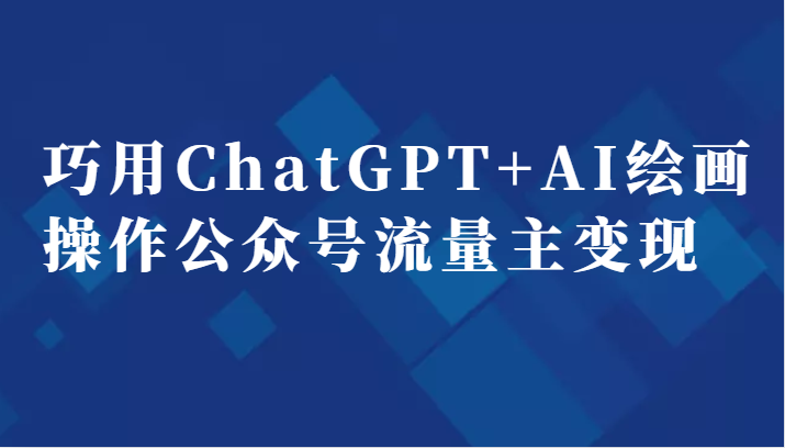 巧用ChatGPT+AI绘画操作公众号流量主变现副业分享课-柚子资源网