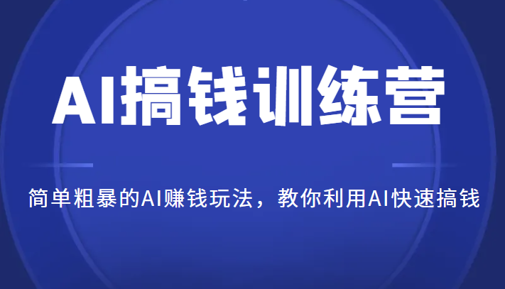 AI搞钱训练营，简单粗暴的AI赚钱玩法，教你利用AI快速搞钱-柚子资源网