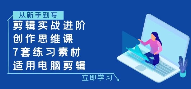 剪辑实战进阶+创作思维课+7套练习素材-适用电脑剪辑-柚子资源网