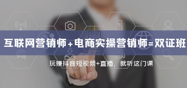 互联网·营销师+电商实操营销师=双证班：玩赚抖音短视频+直播 就听这门课-柚子资源网