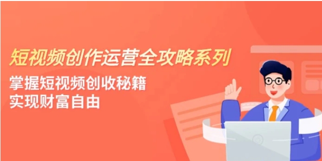 短视频创作运营-全攻略系列，掌握短视频创收秘籍，实现财富自由-柚子资源网