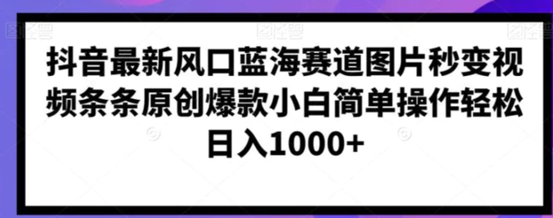 抖音最新风口蓝海赛道图片秒变视频条条原创爆款小白简单操作轻松日入1000+-柚子资源网