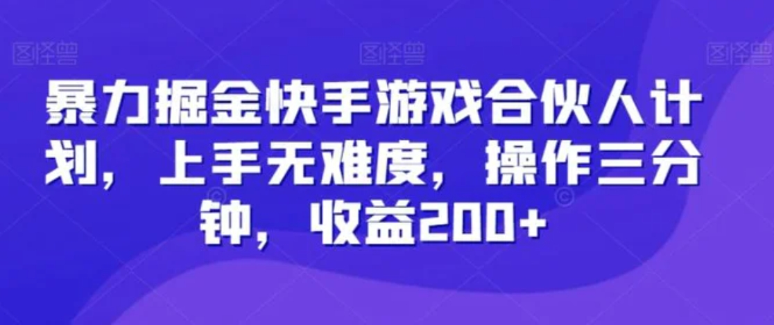 暴力掘金快手游戏合伙人计划，上手无难度，操作三分钟，收益200+-柚子资源网