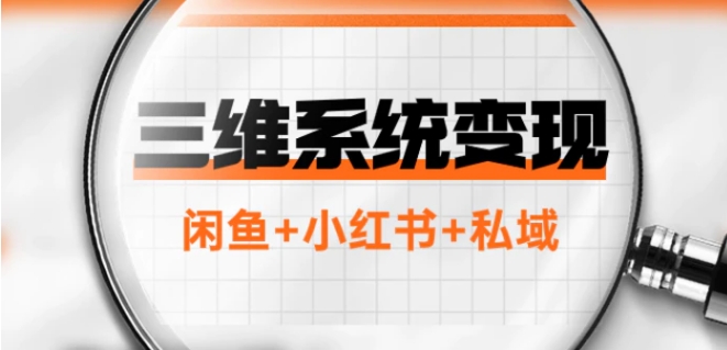 三维系统变现项目：普通人首选-年入百万的翻身项目，闲鱼+小红书+私域-柚子资源网