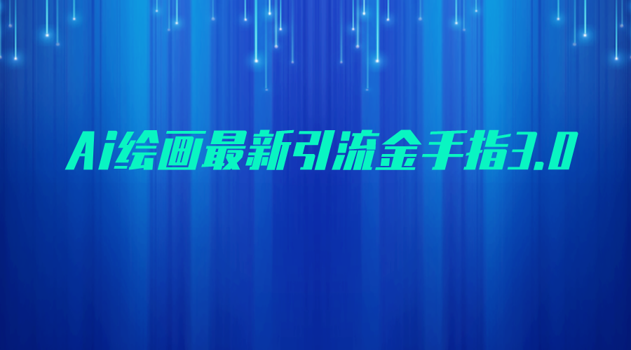 AI绘画最新引流金手指3.0，可靠的流量变现方式，小白日入200+-柚子资源网