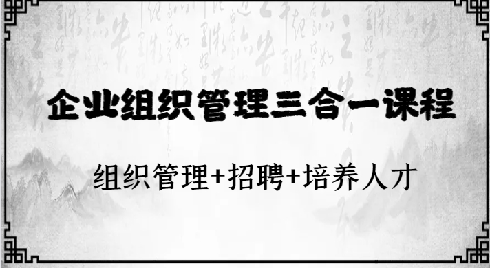 企业组织管理三合一课程：组织管理+招聘+培养人才-柚子资源网