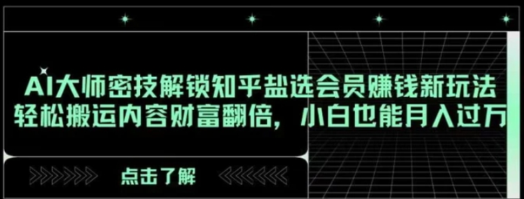 AI大师密技解锁知乎盐选会员赚钱新玩法，轻松搬运内容财富翻倍，小白也能月入过万【揭秘】-柚子资源网