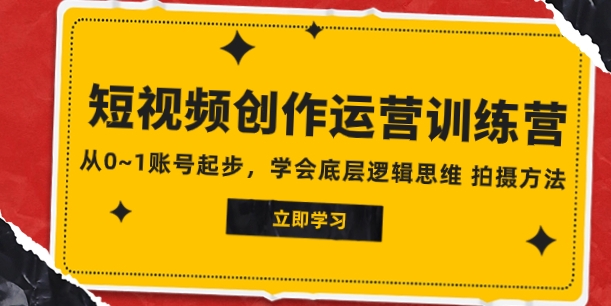 2023短视频创作运营训练营，从0~1账号起步，学会底层逻辑思维 拍摄方法-柚子资源网