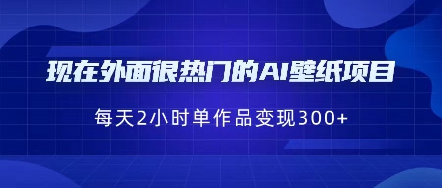 现在外面很热门的AI壁纸项目，0成本，一部手机，每天2小时，单个作品变现30-柚子资源网