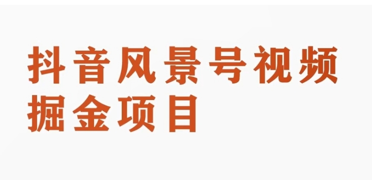 抖音风景号视频变现副业项目，一条龙玩法分享给你-柚子资源网