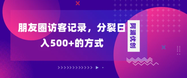 朋友圈访客记录，分裂日入500+，变现加分裂-柚子资源网