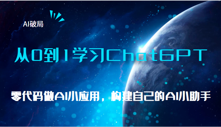 AI破局，从0到1学习ChatGPT，教你零代码做AI小应用，构建自己的AI小助手，-柚子资源网