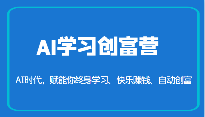 AI学习创富营-AI时代，赋能你终身学习、快乐赚钱、自动创富-柚子资源网