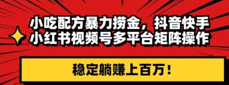 小吃配方暴力捞金，抖音快手小红书视频号多平台矩阵操作，稳定躺赚上百万！-柚子资源网