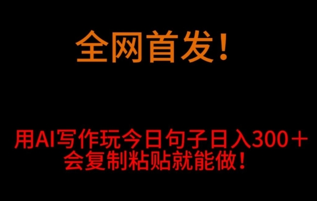 全网首发！用AI写作玩今日句子‌日入300＋，会复制粘贴就能做！-柚子资源网