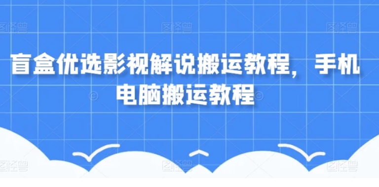 盲盒优选影视解说搬运教程，手机电脑搬运教程-柚子资源网