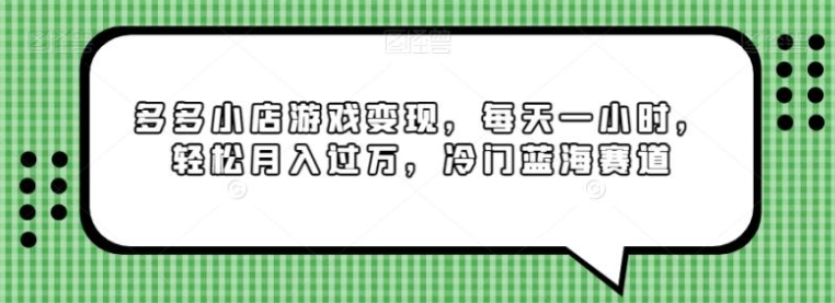 多多小店游戏变现，每天一小时，轻松月入过万，冷门蓝海赛道-柚子资源网