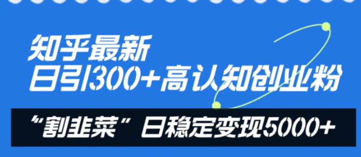 知乎最新日引300+高认知创业粉，“割韭菜”日稳定变现5000+-柚子资源网