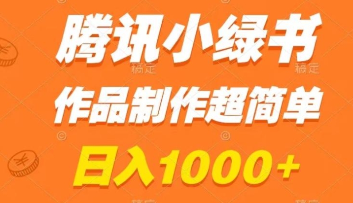 腾讯小绿书掘金，日入1000+，作品制作超简单，小白也能学会-柚子资源网