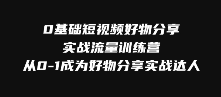 0基础短视频好物分享实战流量训练营，从0-1成为好物分享实战达人-柚子资源网