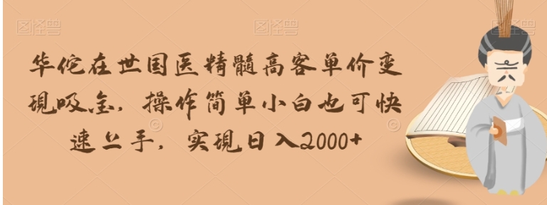 华佗在世国医精髓高客单价变现吸金，操作简单小白也可快速上手，实现日入2000+【揭秘】-柚子资源网