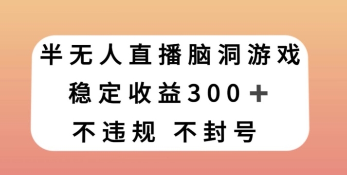 半无人直播脑洞小游戏，每天收入300+，保姆式教学小白轻松上手【揭秘】-柚子资源网