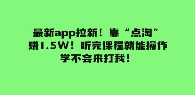 最新app拉新！靠“点淘”赚1.5W！听完课程就能操作！学不会来打我！-柚子资源网