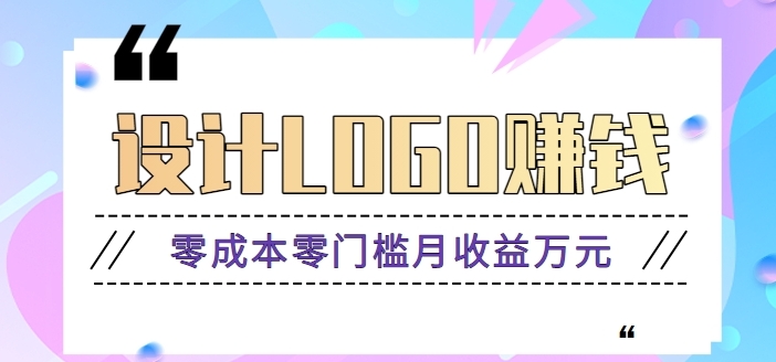 零成本零门槛设计logo赚钱项目，5元设计一个，半年也能赚30多万【视频教程】-柚子资源网