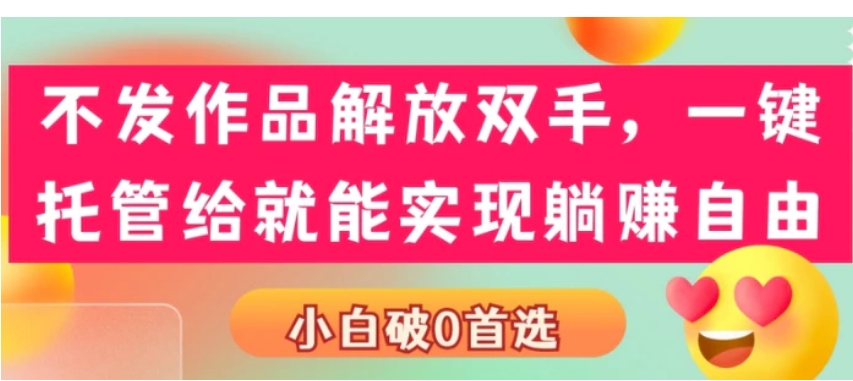 不发作品解放双手，一键托管就能实现躺赚自由，小白破0首选-柚子资源网