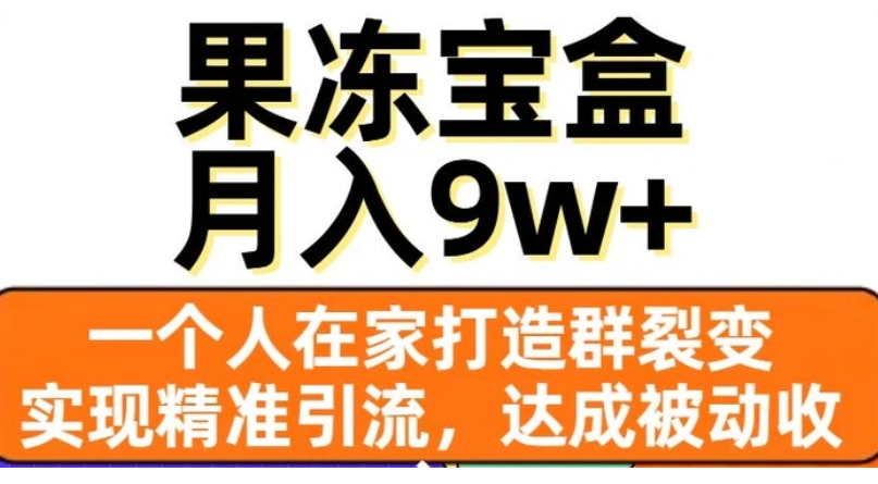 果冻宝盒，一个人在家打造群裂变，实现精准引流，达成被动收入，月入9w+-柚子资源网