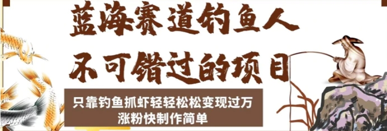 蓝海赛道钓鱼人不可错过的项目，只靠钓鱼抓虾轻轻松松变现过万，涨粉快制作简单【揭秘】-柚子资源网