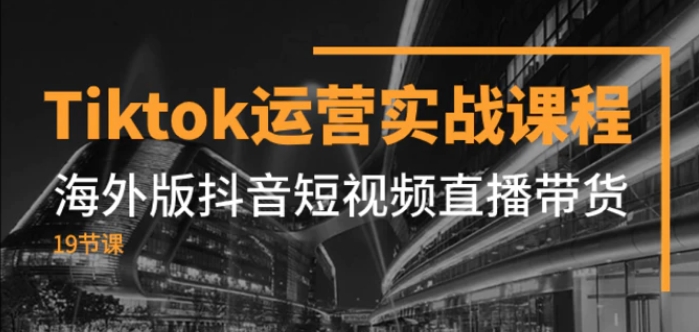 Tiktok运营实战课程，海外版抖音短视频直播带货-柚子资源网