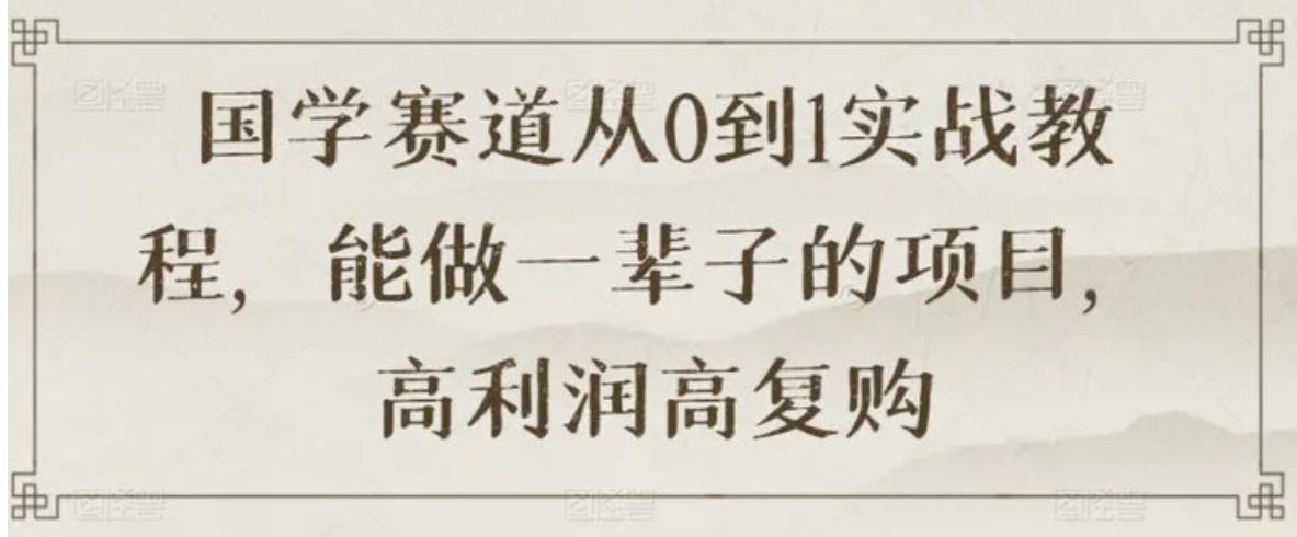 国学赛道从0到1实战教程，能做一辈子的项目，高利润高复购-柚子资源网