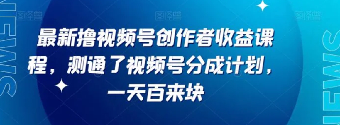 最新撸视频号‮作创‬者‮益收‬课程，测通了视频号分成计划，一天百来块-柚子资源网