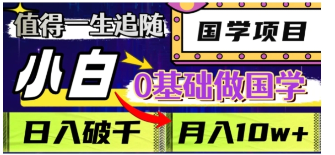 值得一生追随的国学项目，长期饭票，小白也可0基础做国学，日入3000，月入10W+【揭秘】-柚子资源网